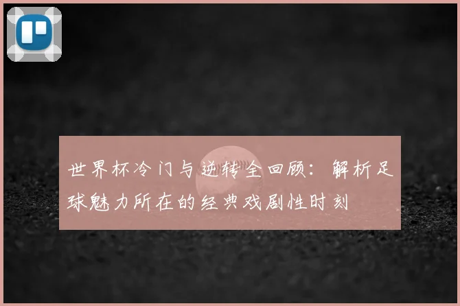 世界杯冷门与逆转全回顾:解析足球魅力所在的经典戏剧性时刻