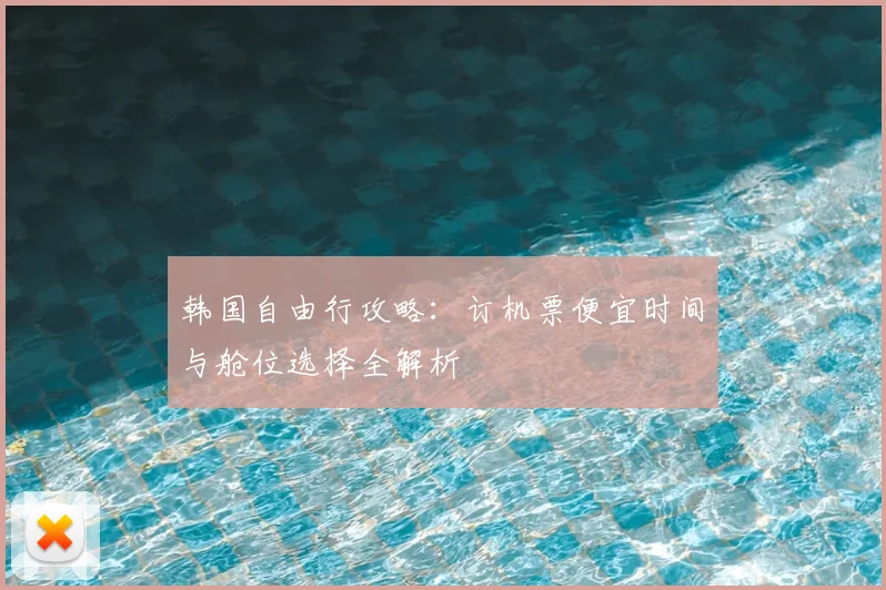 韩国自由行攻略:订机票便宜时间与舱位选择全解析