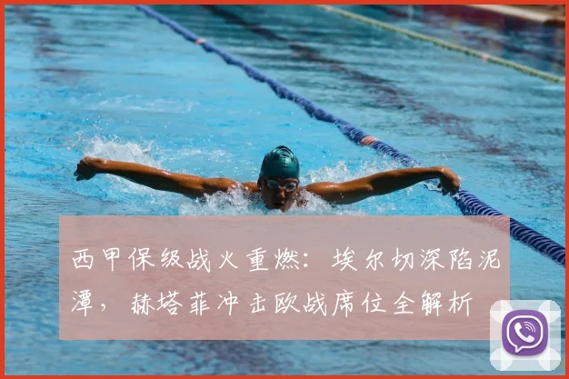 西甲保级战火重燃：埃尔切深陷泥潭，赫塔菲冲击欧战席位全解析